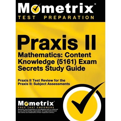 Praxis II Mathematics: Content Knowledge (5161) Exam Secrets: Praxis II Test Review for the Praxis II: Subject Assessments