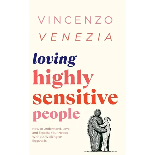 Loving Highly Sensitive People: How to Understand, Love, and Express Your Needs Without Walking on Eggshells