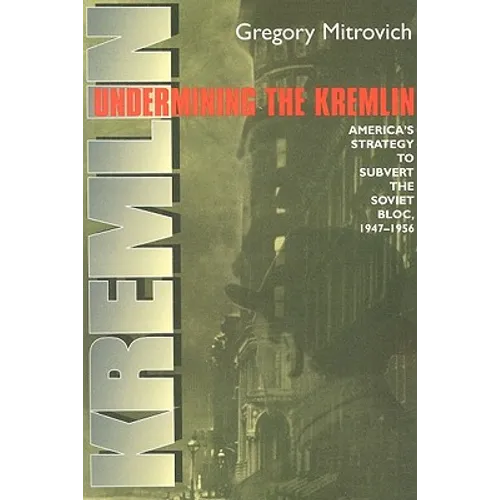 Undermining the Kremlin: America's Strategy to Subvert the Soviet Bloc, 1947-1956