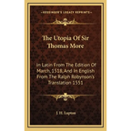 The Utopia Of Sir Thomas More: In Latin From The Edition Of March, 1518, And In English From The Ralph Robynson's Translation 1551 - Hardcover