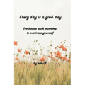 Every day is a good day: 5 minutes each morning to motivate yourself
