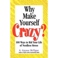 Why Make Yourself Crazy?: 100 Ways to Rid Your Life of Needless Stress