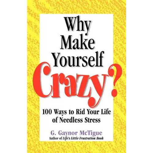 Why Make Yourself Crazy?: 100 Ways to Rid Your Life of Needless Stress