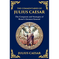 The Commentaries of Julius Caesar: The Conquests and Strategies of Rome's Greatest General