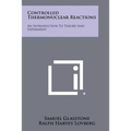 Controlled Thermonuclear Reactions: An Introduction To Theory And Experiment