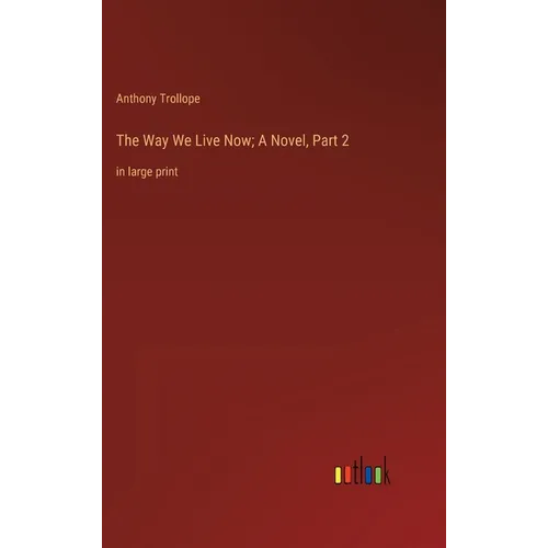 The Way We Live Now; A Novel, Part 2: in large print