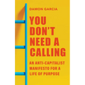You Don't Need a Calling: An Anti-Capitalist Manifesto for a Life of Purpose