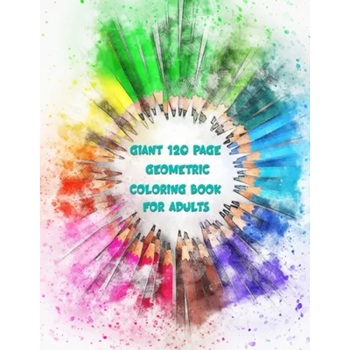 Giant 120 Page Geometric Coloring Book For Adults: Pages and Pages of Geometric Patterns For Coloring Your Stress Away