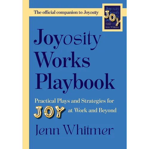 Joyosity Works Playbook: Practical Plays and Strategies for Joy at Work and Beyond