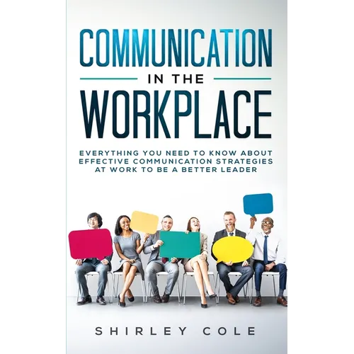 Communication In The Workplace: Everything You Need To Know About Effective Communication Strategies At Work To Be A Better Leader