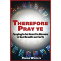 Therefore Pray Ye: Praying to be Heard in Heaven to See Results on Earth