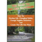 The Road To Joy and Happiness How To: Develop Life-Changing Habits, Change Negative Behaviors, and Create The Life You Want - Paperback
