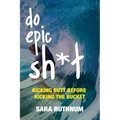 Do Epic Sh*t: Kicking Butt Before Kicking the Bucket