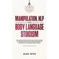 Manipulation, NLP and Body Language Stoicism: The Complete Step-by-Step Guide to Win the War of the Mind and Discover the Dark Secrets of Persuasion a