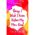 Things I Wish I Knew Before My Mom Died: Coping with Loss Every Day (Bereavement or Grief Gift)