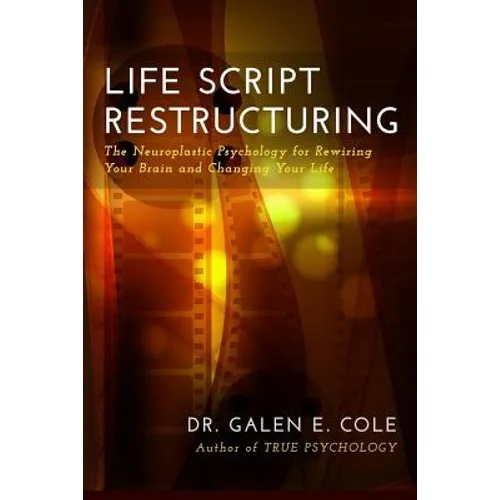 Life Script Restructuring: The Neuroplastic Psychology for Rewiring Your Brain and Changing Your Life