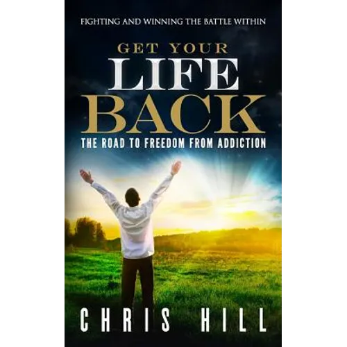 Get Your Life Back: The Road to Freedom from Addiction