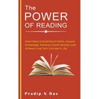 The Power of Reading: Great Ways to Build Good Habits, Acquire Knowledge, Develop Growth Mindset, and Achieve Long Term Success in Life.