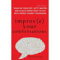 Improve Your Conversations: Think on Your Feet, Witty Banter, and Always Know What to Say with Improv Comedy Techniques (2nd Edition)