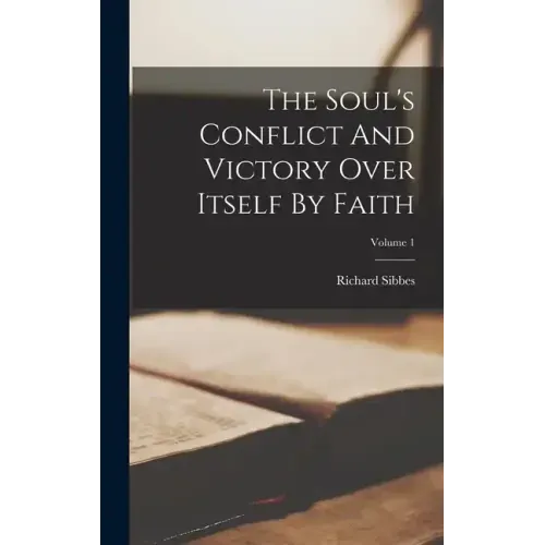 The Soul's Conflict And Victory Over Itself By Faith; Volume 1