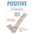 Positive Thinking 101: Positive Thinking for Beginners - Positive Thinking Guide - How to stop Negative Thinking