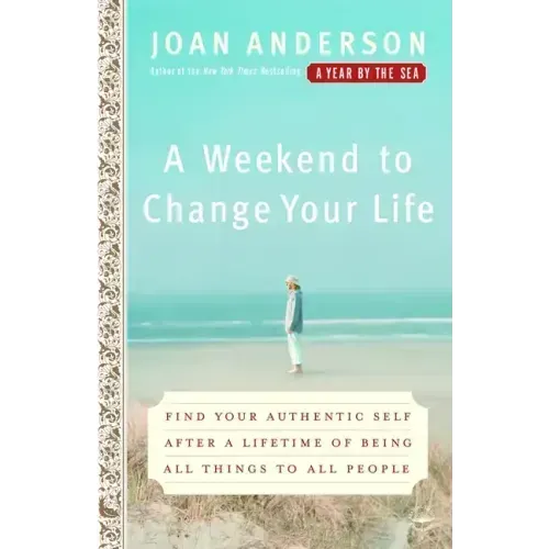 A Weekend to Change Your Life: Find Your Authentic Self After a Lifetime of Being All Things to All People