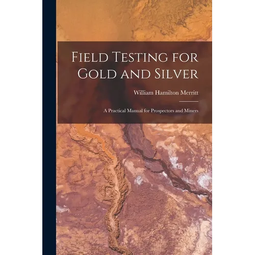 Field Testing for Gold and Silver: A Practical Manual for Prospectors and Miners