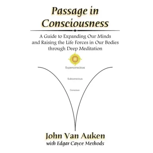 Passage in Consciousness: A Guide for Expanding Our Minds and Raising the Life Forces in Our Bodies through Deep Meditation