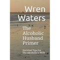 The Alcoholic Husband Primer: Survival Tips For The Alcoholic's Wife