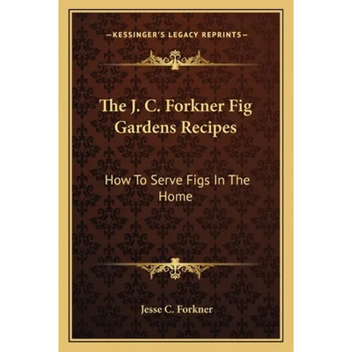 The J. C. Forkner Fig Gardens Recipes: How to Serve Figs in the Home