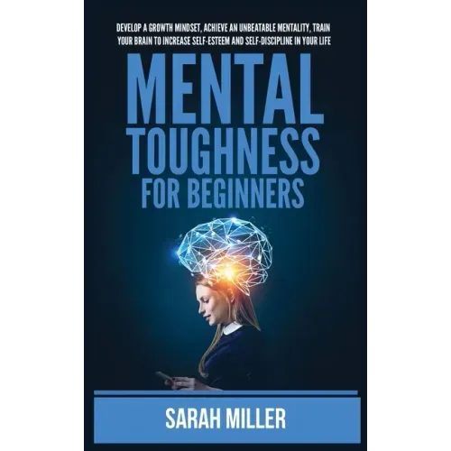 Mental Toughness for Beginners: Develop a Growth Mindset, Achieve an Unbeatable Mentality, Train Your Brain to Increase Self-Esteem and Self-Disciplin