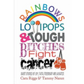 Rainbows, Lollipops, & Tough Bitches Fight Cancer: Short Stories of Joy, Faith, Friendship and Laughter