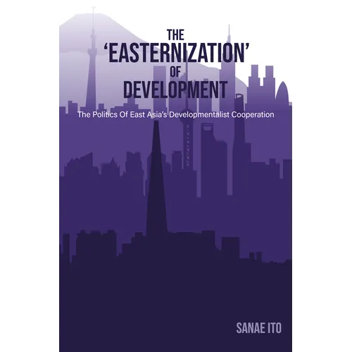 The 'Easternization' of Development: The Politics of East Asia's Developmentalist Cooperation