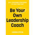 Be Your Own Leadership Coach: Self-Coaching Strategies to Lead Your Way