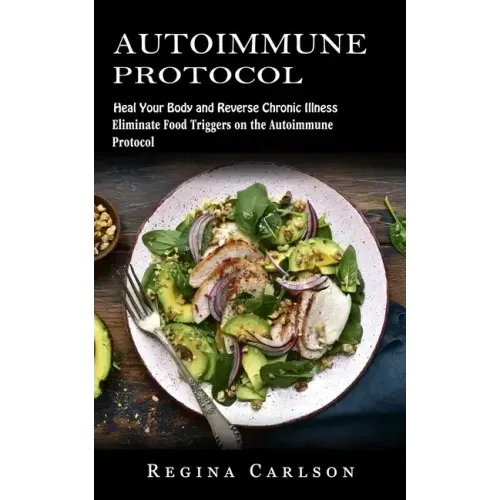 Autoimmune Protocol: Heal Your Body and Reverse Chronic Illness (Eliminate Food Triggers on the Autoimmune Protocol)