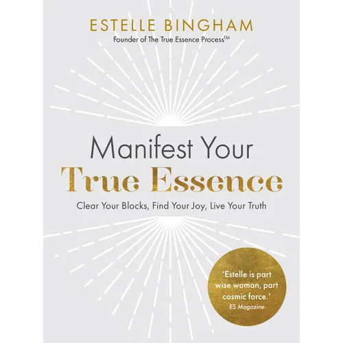 Manifest Your True Essence: Clear Your Blocks, Find Your Joy, Live Your Truth