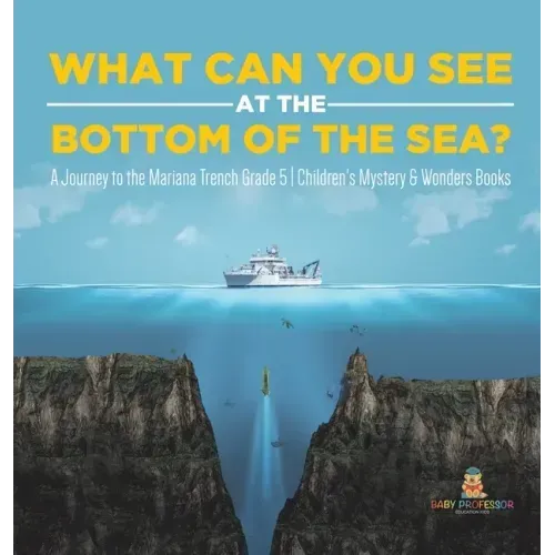 What Can You See in the Bottom of the Sea? A Journey to the Mariana Trench Grade 5 Children's Mystery & Wonders Books
