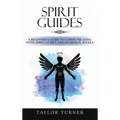 Spirit Guides: A Beginner's Guide to Communicating with Spirit Guides and Guardian Angels