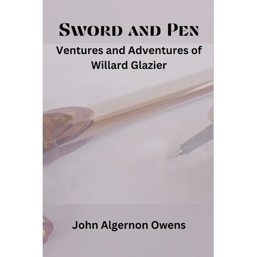 Sword and Pen: Ventures and Adventures of Willard Glazier