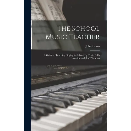 The School Music Teacher; a Guide to Teaching Singing in Schools by Tonic Solfa Notation and Staff Notation