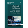 Musicality in Theatre: Music as Model, Method and Metaphor in Theatre-Making