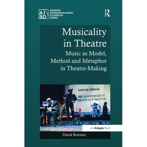 Musicality in Theatre: Music as Model, Method and Metaphor in Theatre-Making