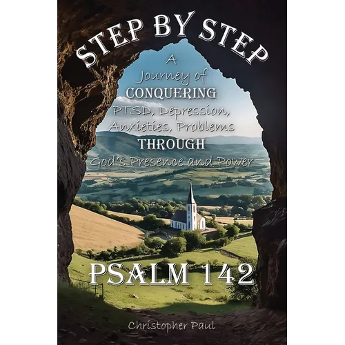 Step By Step: A Journey of Conquering PTSD, Depression, Anxieties, Problems Through God's Presence and Power