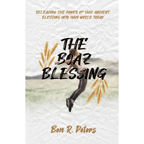 The Boaz Blessing: Releasing the Power of this Ancient Blessing into Your World Today