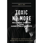 Toxic No More - Reclaiming Your Life from Harmful Relationships: Strategies for Self-Protection and Building Positive Connections - Paperback