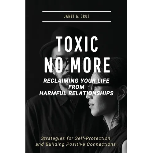 Toxic No More - Reclaiming Your Life from Harmful Relationships: Strategies for Self-Protection and Building Positive Connections - Paperback