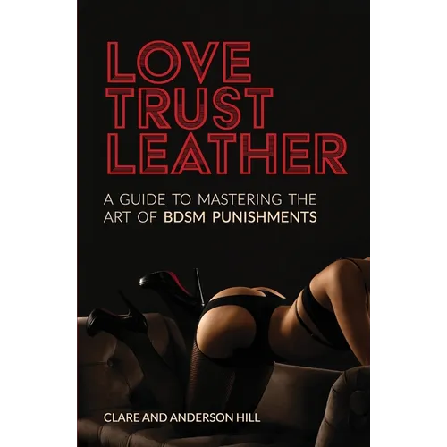 Love, Trust & Leather. A Guide To Mastering The Art Of BDSM Punishments