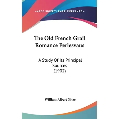 The Old French Grail Romance Perlesvaus: A Study Of Its Principal Sources (1902)