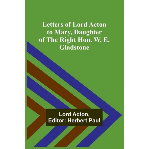 Letters of Lord Acton to Mary, Daughter of the Right Hon. W. E. Gladstone