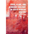 Space, Place, and Gendered Violence in South African Writing